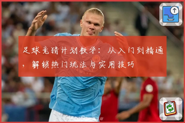足球竞猜计划教学:从入门到精通,解锁热门玩法与实用技巧