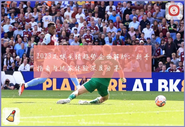 2023足球竞猜趋势全面解析：新手指南与玩家体验深度分享
