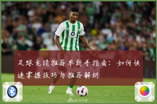足球竞猜推荐单新手指南:如何快速掌握技巧与推荐解析