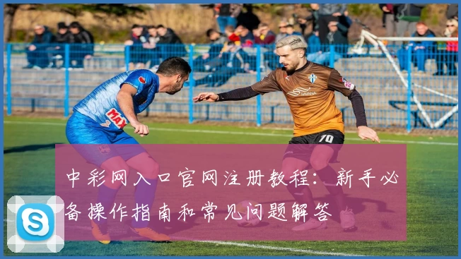 中彩网入口官网注册教程：新手必备操作指南和常见问题解答
