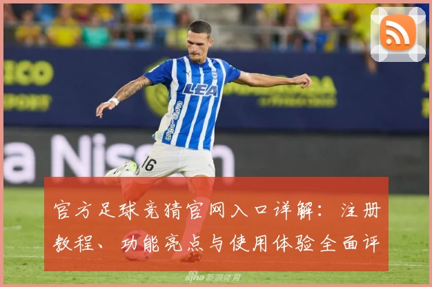 官方足球竞猜官网入口详解:注册教程、功能亮点与使用体验全面评测