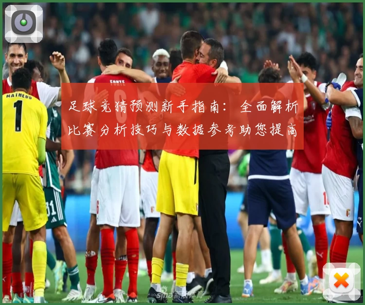 足球竞猜预测新手指南：全面解析比赛分析技巧与数据参考助您提高获胜率