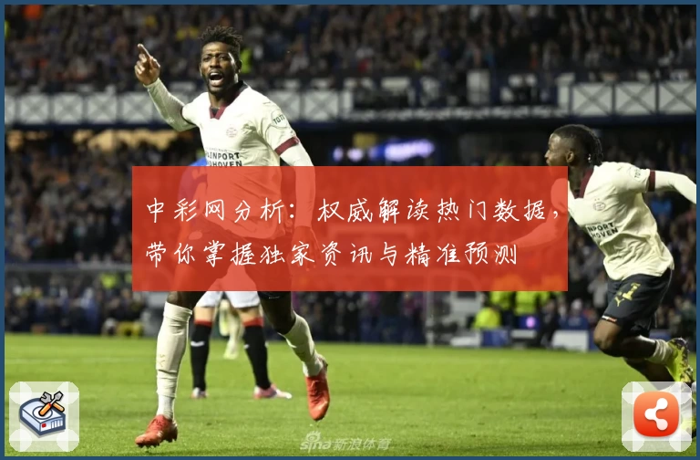 中彩网分析:权威解读热门数据,带你掌握独家资讯与精准预测