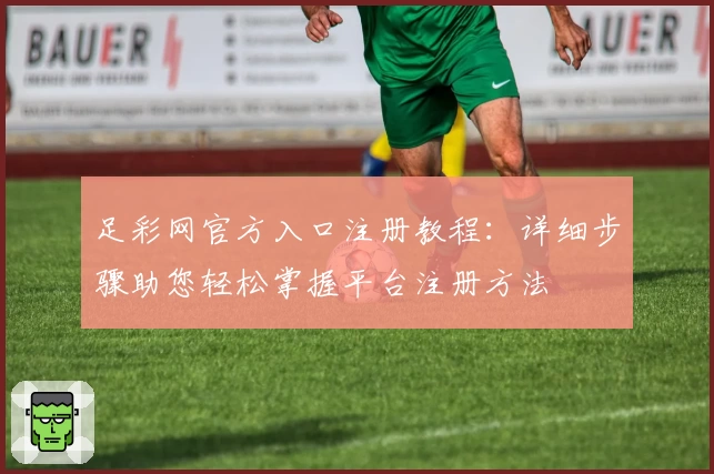 足彩网官方入口注册教程：详细步骤助您轻松掌握平台注册方法