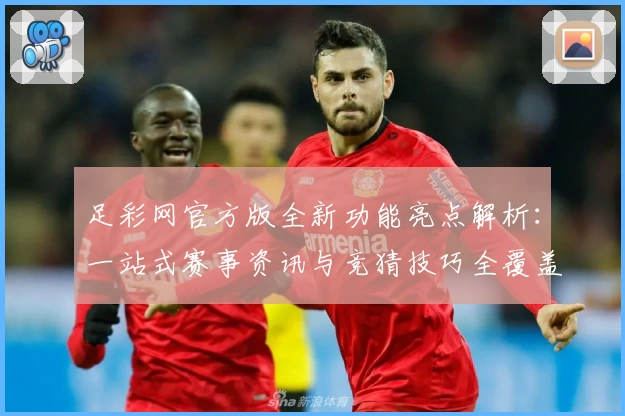 足彩网官方版全新功能亮点解析：一站式赛事资讯与竞猜技巧全覆盖指南