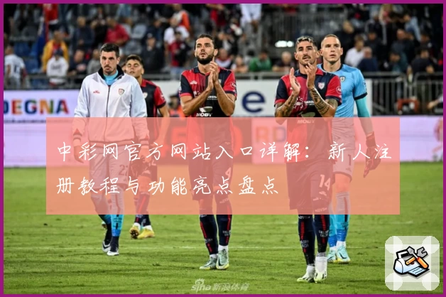 中彩网官方网站入口详解：新人注册教程与功能亮点盘点