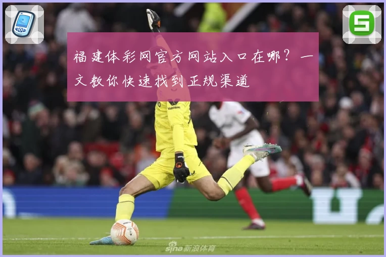 福建体彩网官方网站入口在哪？一文教你快速找到正规渠道