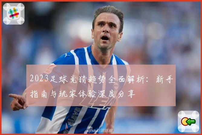 2023足球竞猜趋势全面解析：新手指南与玩家体验深度分享