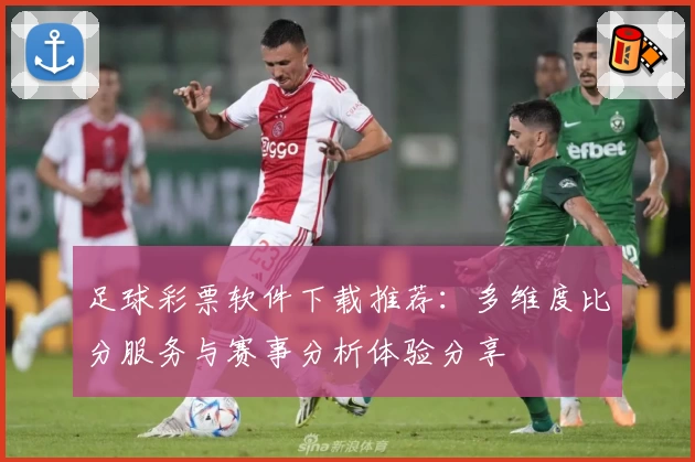 足球彩票软件下载推荐：多维度比分服务与赛事分析体验分享
