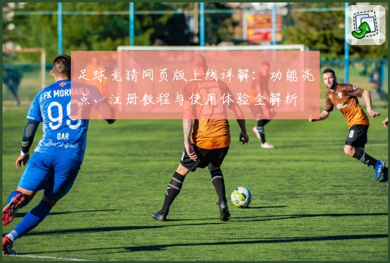 足球竞猜网页版上线详解：功能亮点、注册教程与使用体验全解析