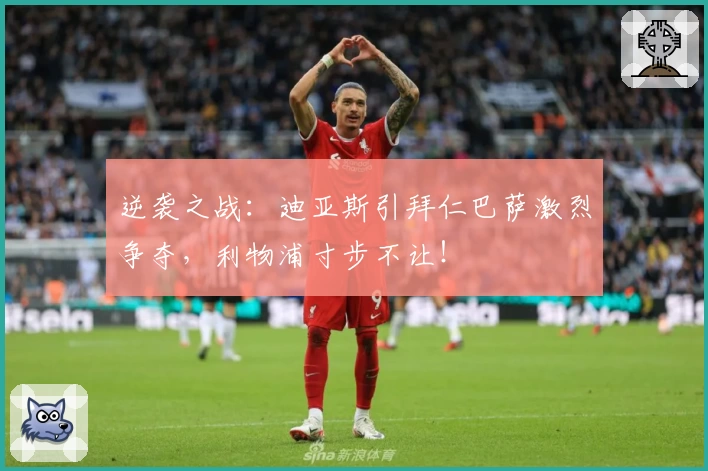 逆袭之战：迪亚斯引拜仁巴萨激烈争夺，利物浦寸步不让！