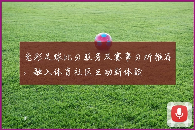 竞彩足球比分服务及赛事分析推荐，融入体育社区互动新体验