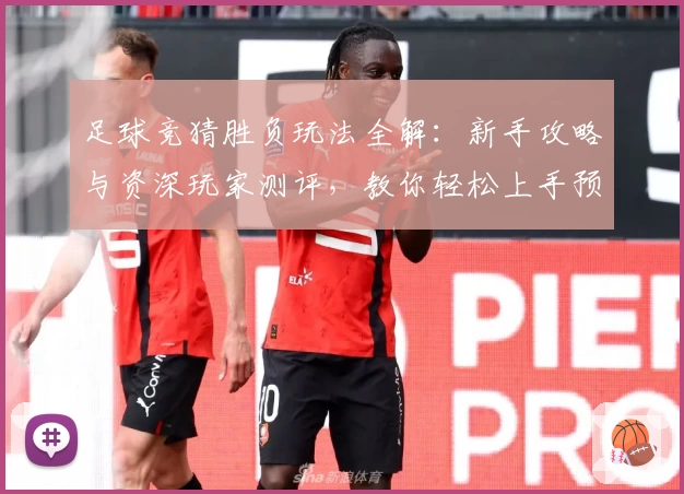 足球竞猜胜负玩法全解：新手攻略与资深玩家测评，教你轻松上手预测技巧