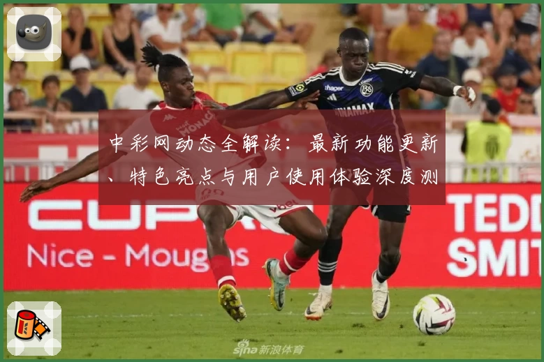 中彩网动态全解读：最新功能更新、特色亮点与用户使用体验深度测评