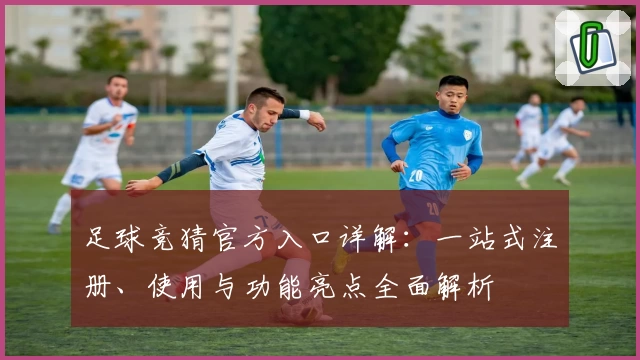足球竞猜官方入口详解：一站式注册、使用与功能亮点全面解析