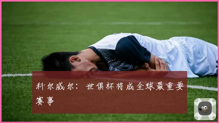 科尔威尔：世俱杯将成全球最重要赛事