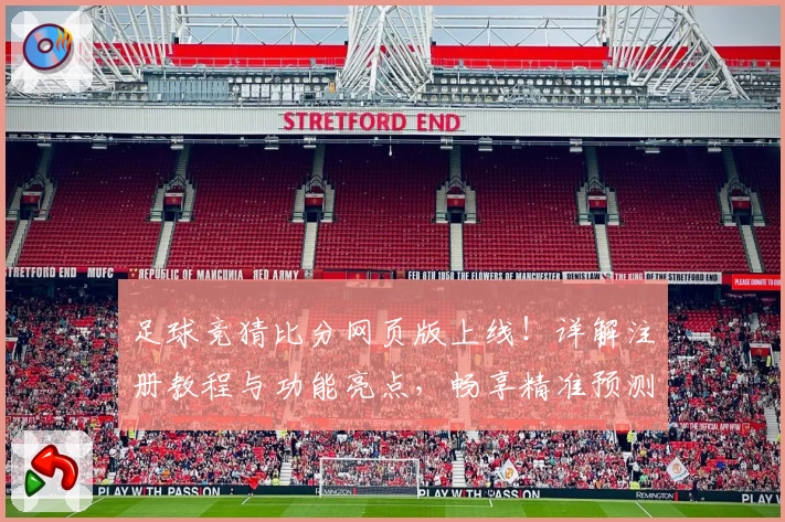 足球竞猜比分网页版上线！详解注册教程与功能亮点，畅享精准预测体验