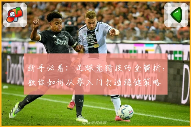 新手必看：足球竞猜技巧全解析，教你如何从零入门打造稳健策略