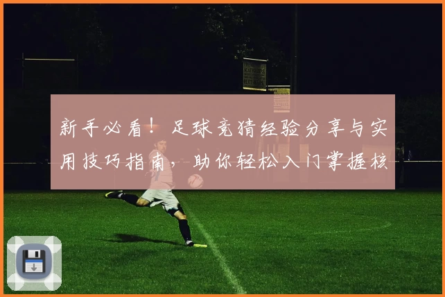 新手必看！足球竞猜经验分享与实用技巧指南，助你轻松入门掌握核心策略