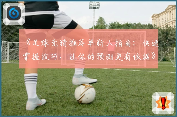 《足球竞猜推荐单新人指南：快速掌握技巧，让你的预测更有依据》