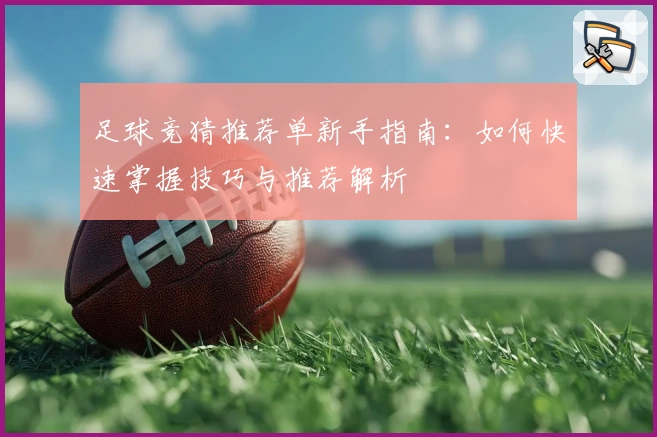 足球竞猜推荐单新手指南:如何快速掌握技巧与推荐解析