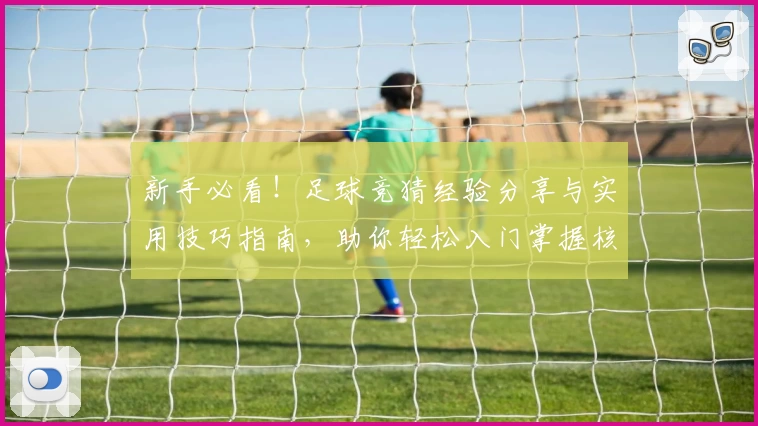 新手必看！足球竞猜经验分享与实用技巧指南，助你轻松入门掌握核心策略