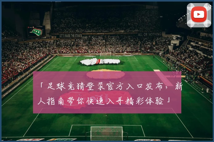 「足球竞猜登录官方入口发布,新人指南带你快速入手精彩体验」
