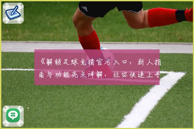 《解锁足球竞猜官方入口,新人指南与功能亮点详解,让你快速上手不踩坑》