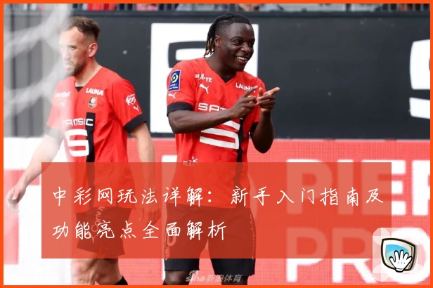 中彩网玩法详解：新手入门指南及功能亮点全面解析