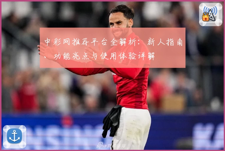 中彩网推荐平台全解析:新人指南、功能亮点与使用体验详解