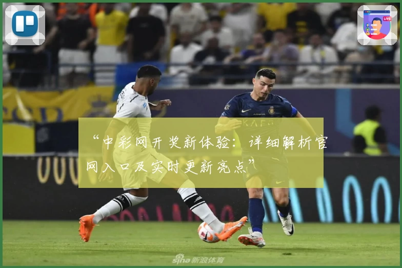 “中彩网开奖新体验:详细解析官网入口及实时更新亮点”