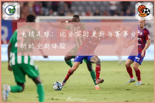 竞猜足球:比分实时更新与赛事分析的全新体验