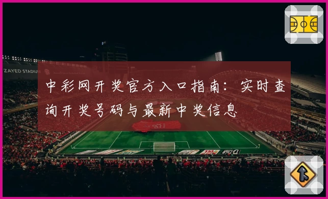 中彩网开奖官方入口指南:实时查询开奖号码与最新中奖信息