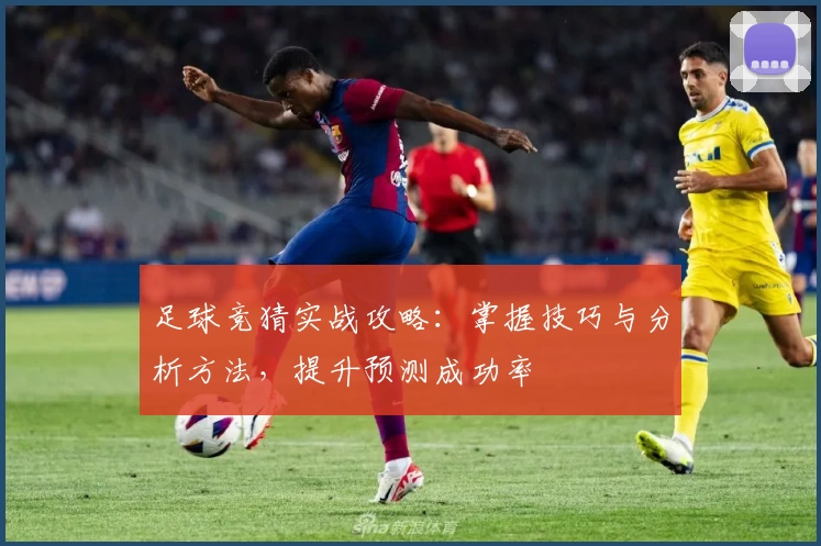 足球竞猜实战攻略：掌握技巧与分析方法，提升预测成功率