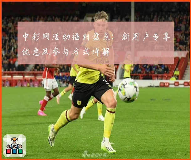 中彩网活动福利盘点：新用户专享优惠及参与方式详解