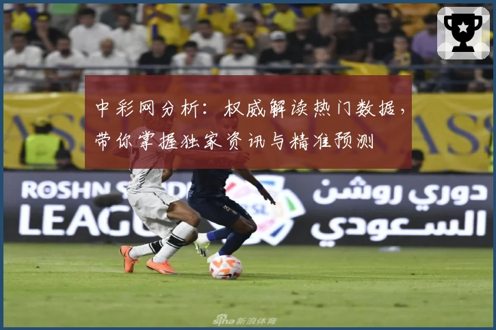 中彩网分析:权威解读热门数据,带你掌握独家资讯与精准预测