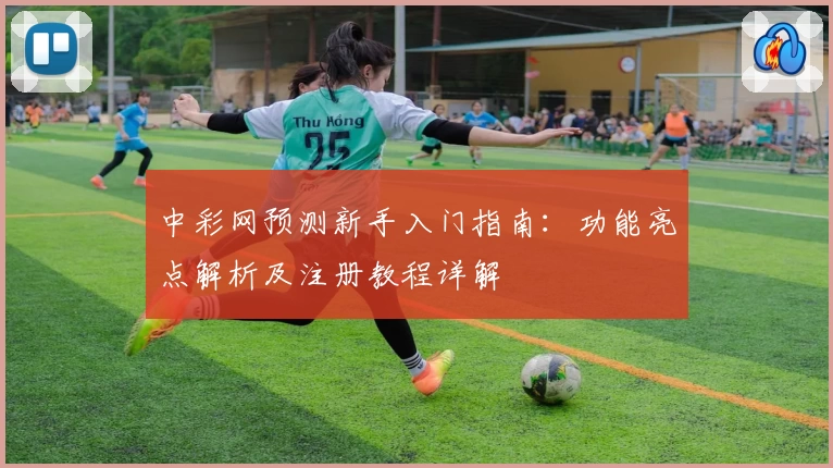 中彩网预测新手入门指南：功能亮点解析及注册教程详解