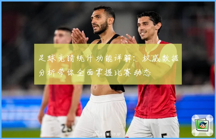 足球竞猜统计功能详解：权威数据分析带你全面掌握比赛动态