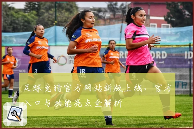 足球竞猜官方网站新版上线，官方入口与功能亮点全解析