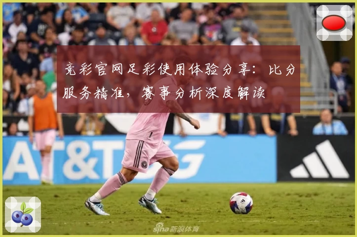竞彩官网足彩使用体验分享：比分服务精准，赛事分析深度解读