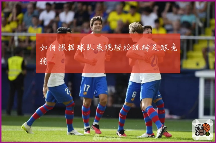 如何根据球队表现轻松玩转足球竞猜