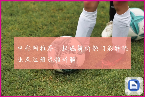中彩网推荐：权威解析热门彩种玩法及注册流程详解