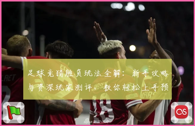 足球竞猜胜负玩法全解：新手攻略与资深玩家测评，教你轻松上手预测技巧
