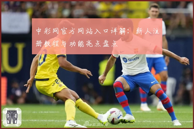 中彩网官方网站入口详解：新人注册教程与功能亮点盘点