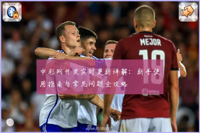 中彩网开奖实时更新详解:新手使用指南与常见问题全攻略