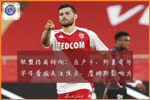 联盟格局转向：当卢卡、约基奇与字母哥成关注焦点，詹姆斯影响力几何？