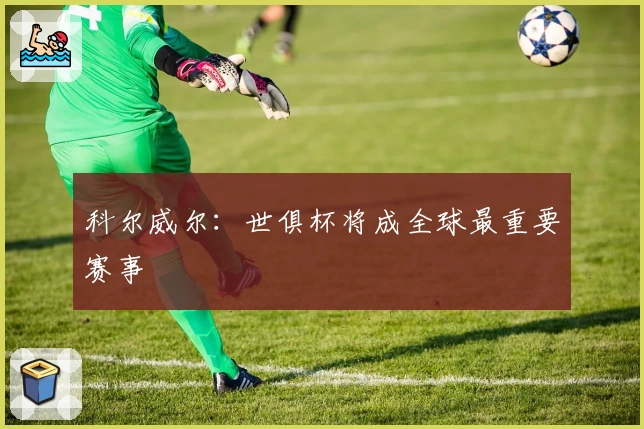 科尔威尔:世俱杯将成全球最重要赛事