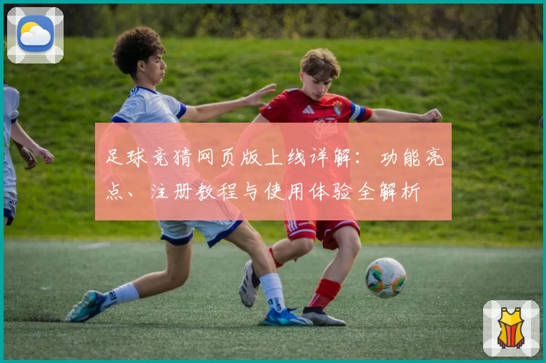足球竞猜网页版上线详解：功能亮点、注册教程与使用体验全解析