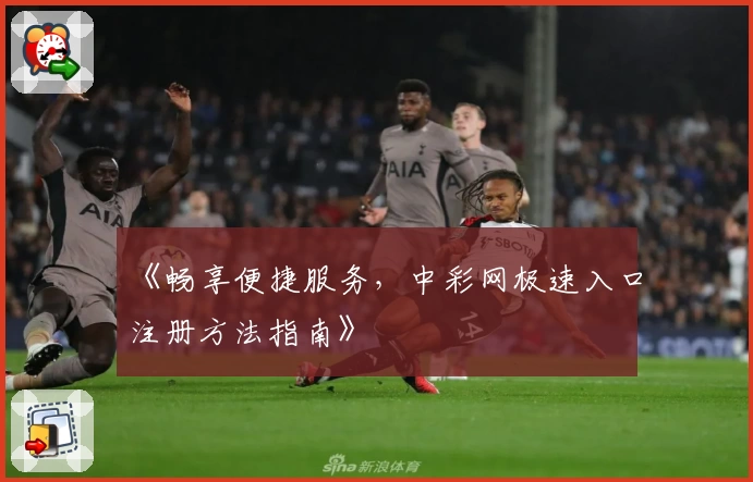 《畅享便捷服务，中彩网极速入口注册方法指南》